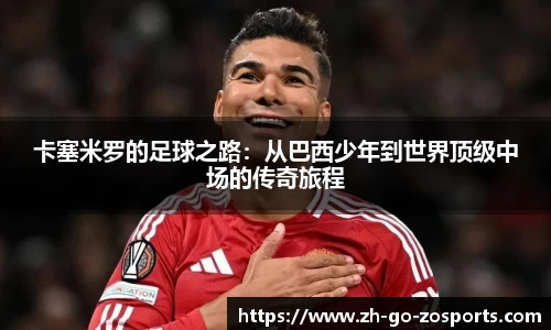 卡塞米罗的足球之路：从巴西少年到世界顶级中场的传奇旅程