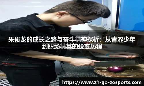 朱俊龙的成长之路与奋斗精神探析：从青涩少年到职场精英的蜕变历程