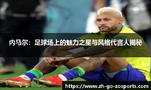 内马尔：足球场上的魅力之星与风格代言人揭秘