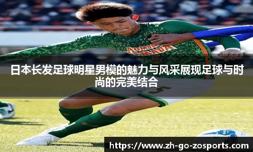 日本长发足球明星男模的魅力与风采展现足球与时尚的完美结合